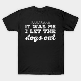 It was me I let the dogs out T-Shirt